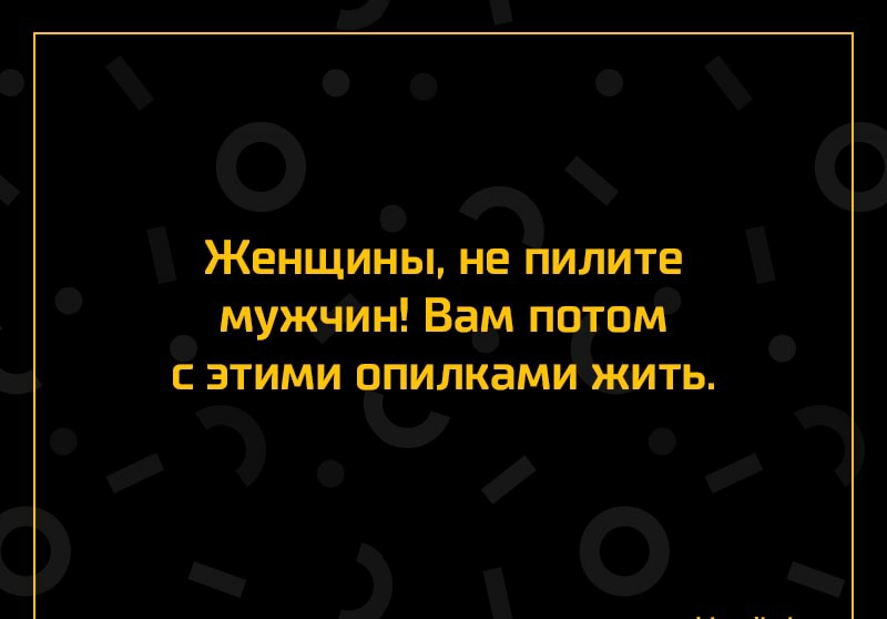 Женщины не пилите мужчин Вам потом с этими опилками жить