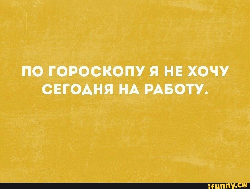 ПО ГОРОСКОПУ Я НЕ ХОЧУ СЕГОДНЯ НА РАБОТУ