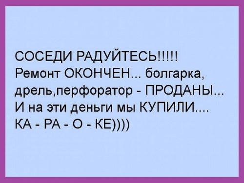 СОСЕДИ РАДУЙТЕСЫ Ремонт ОКОНЧЕН болгарка дрельперфоратор ПРОДАН Ы И на эти деньги мы КУПИЛИ КА РА О КЕ