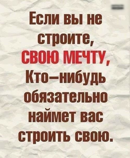 Если вы не строите свою МЕЧТУ Кто нибудь обязательно наймвт вас строить свою