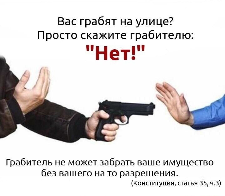 Вас грабят на улице Просто скажите грабитепю Нет х Грабитель не может забрать ваше имущество без ВЭШЕГО на ТО разрешения Конституция статья 35 ч3