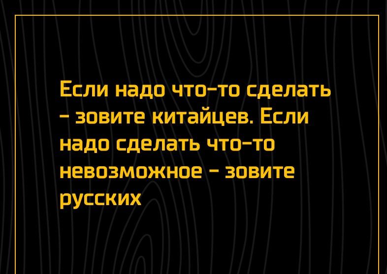 Если надо чтоТо сделать зовитекитайцев Если надо сделать что то невозможное зовите русских