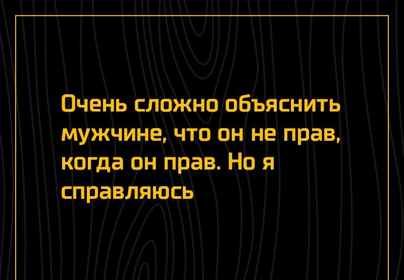 Очень сложно объяснить мужчине что он не прав когда он прав Но я справляюсь