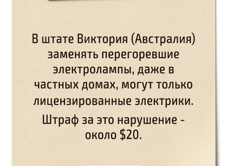 В штате Виктория Австралия заменять перегоревшие электролампы даже в частных домах могут только ЛИЦЕНЗИРОВЭННЫЕ ЭЛЕКТрИКИ Штраф за это нарушение около 20