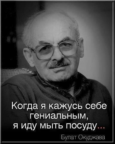 Когда я кажУСЬ себе гениальным я иду мыть посуду Булат Окуджава