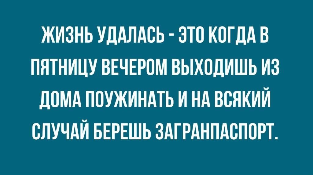 ЖИЗНЬ УДАЛАВЬ ЭТП КОГДА В ПЯТНИЦУ ВЕЧЕРОМ ВЫХОДИШЬ ИЗ ЛОМА ППУЖИНАТЬ И НА ВСНКИЙ СЛУЧАЙ БЕРЕШЬ ЗАГРАНПАВПОРТ