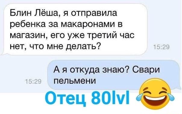 Блин Лёша я отправила ребенка за макаронами в магазин его уже третий час нет что мне делать А я откуда знаю Свари пельмени Отец 80ч