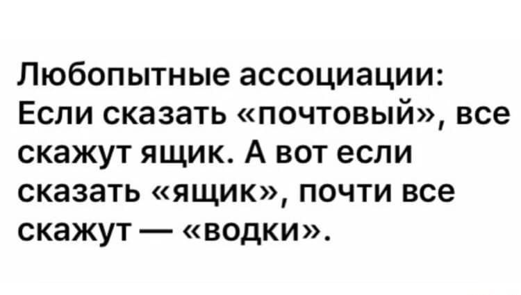 Любопытные ассоциации Если сказать почтовый все скажут ящик А вот если сказать ящик почти все скажут водки