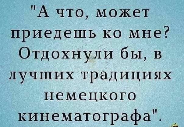 А что может приедешь ко мне Отдохнули бы в лучших традициях немецкого кинематографа