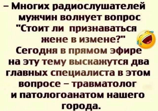 Многих радиослушателей мужчин волнует вопрос Стоит ли признаваться жене в измене Сегодня в прямом эфире на эту тему выскажутся два главных специалиста в этом вопросе травматолог и патологоанатом нашего города