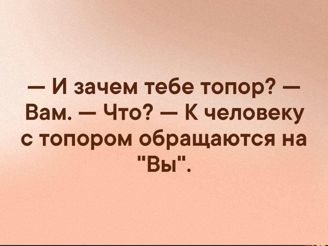 И зачем тебе топор Вам Что К человеку с топором обращаются на ВЬ