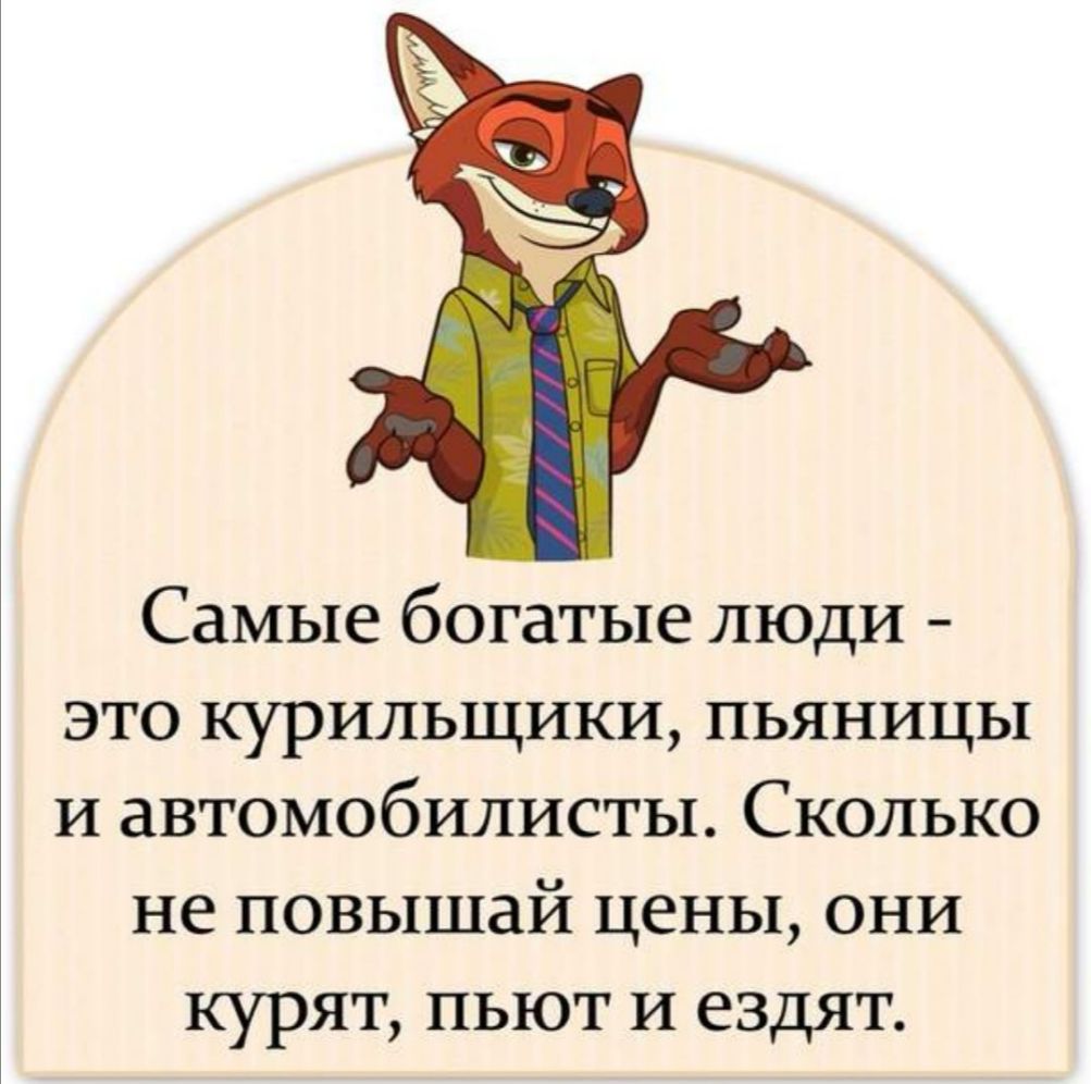 Самые богатые люди это курильщики пьяницы и автомобилисты Сколько не повышай цены они курят пьют И ездят