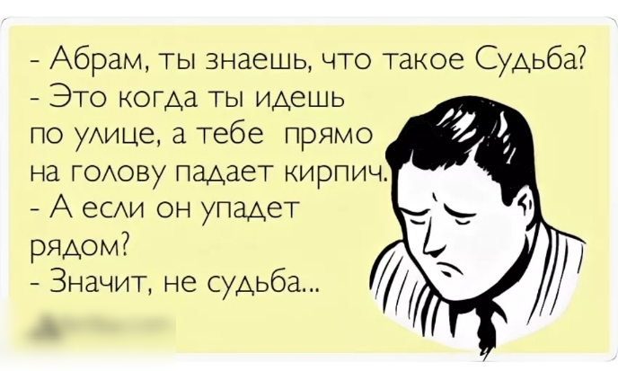 Абрам ты знаешь что такое Судьба Это когда ты идешь по удице а тебе прямо на годову падает кирпич А есди он упадет рядом Значит не судьба