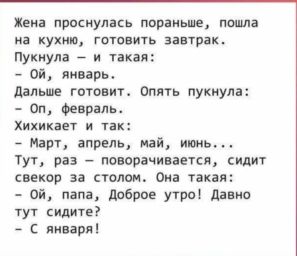 Жена проснулась пораньше пошла на кухню готовить завтрак Пукнула и такая Ой  январь Дальше готовит Опять пукнула Оп февраль Хихикает и так Март апрель  май июнь Тут раз поворачивается сидит свекор за