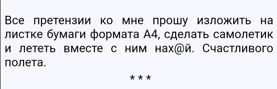 Все претензии ко мне прошу изложить на листке бумаги формата А4 сделать самолетик и лететь вместе с ним нахй Счастливого полета