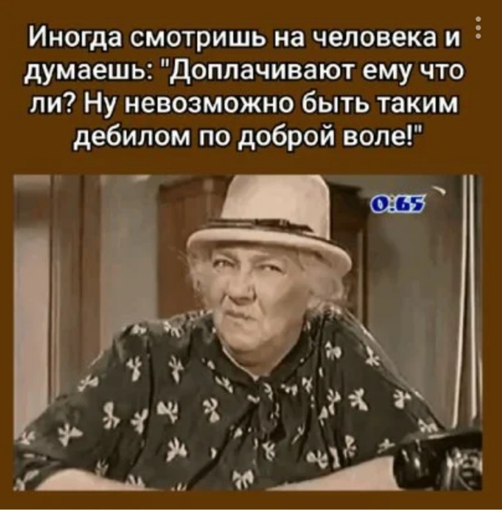 Иногда смотришь на человека и 5 думаешь Доппачивают ему что ли Ну невозможно быть таким дебилом по доброй воле