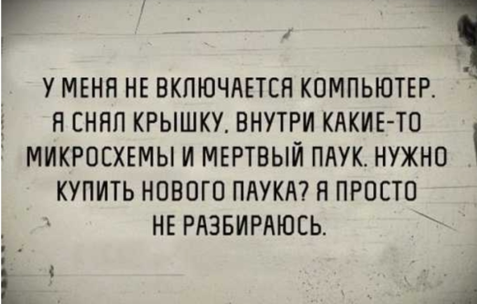У МЕНЯ НЕ ВКПЮЧАЕТСН КОМПЬЮТЕР Я ЕННП КРЫШКУ ВНУТРИ КАКИЕ ТО МИКРОСХЕМЫ И МЕРТВЫЙ ПАУК НУЖНО Р КУПИТЬ НОВОГО ПАУКА Я ПРОСТО НЕ РАЗБИРАЮЕЬ