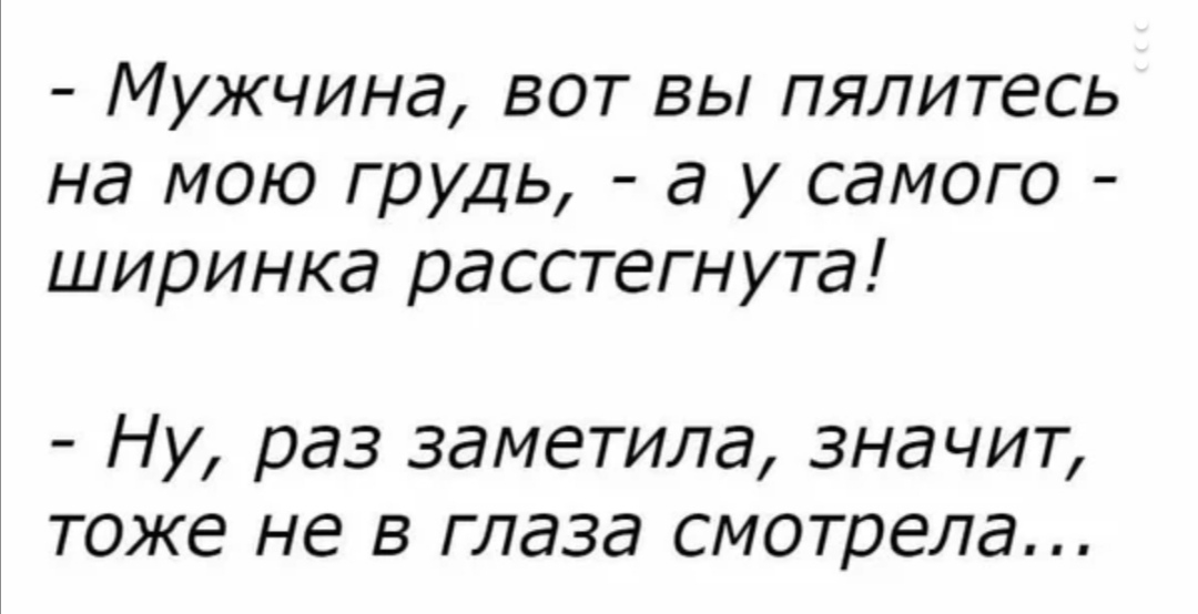 Мужчина вот вы пялитесь на мою грудь а у самого ширинка расстегнута Ну раз заметила значит тоже не в глаза смотрела