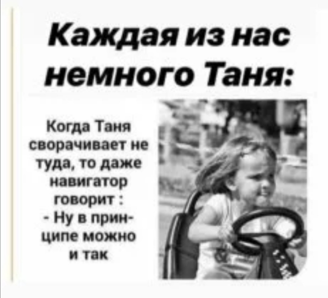Каждая из нас немного Таня Когда Тоня сворачивает не туда то даже навигатор торт Ну прим цим можно и так