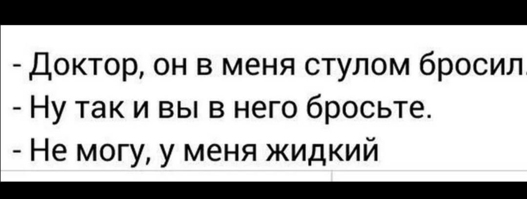 Доктор он в меня стулом бросил Ну так и вы в него бросьте Не могу у меня жидкий