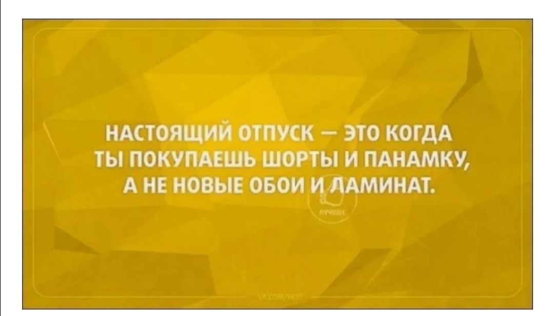 НАСТОЯЩИЙ ОТПУСК ЭТО КОГДА ТЫ ПОКУПАЕШЬ ШОРТЫ И ПАНАМКУ А НЕ НОВЫЕ ОБОИ И ЛАМИНАТ