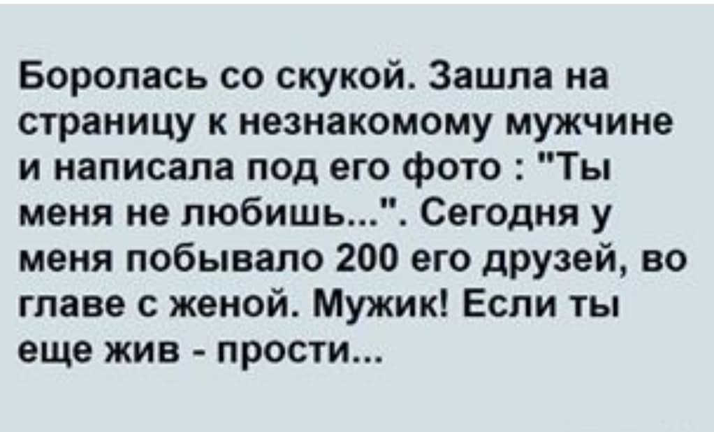 Боролась со скукой Зашла на страницу к незнакомому мужчине и написала под его фото Ты меня не любишь Сегодня у меня побывало 200 его друзей во главе с женой Мужик Если ты еще жив прости