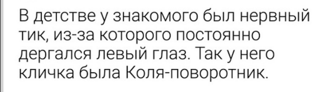 В детстве у знакомого был нервный тик изза которого постоянно дергался левый глаз Так у него кличка была Коля поворотник