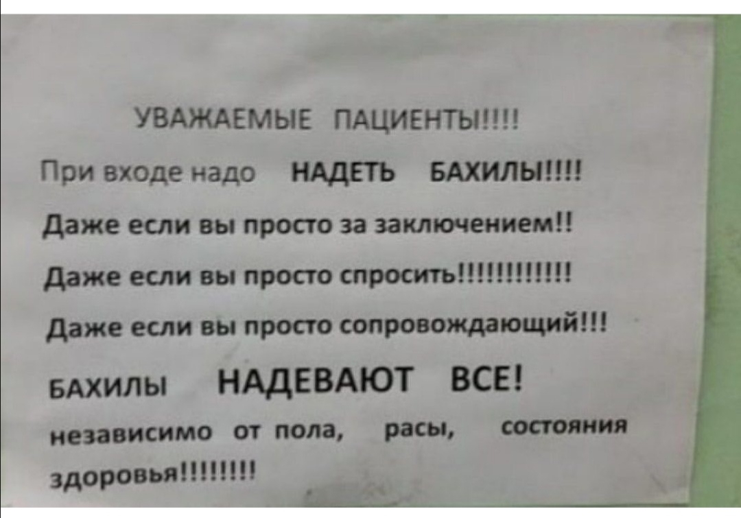УВАЖАЕМЫЕ ПАЦИЕНТЫ При входе надо НАДЕТЬ БАХИЛНШ даже если вы просто за заключением даже если вы просто спросить даже если вы просто сопровождающий БАХИЛЫ НАДЕВАЮТ ВСЕ независимо от пола расы восполнив морозы