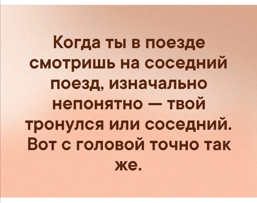 Когда ты в поезде смотришь на соседний поезд изначально непонятно твой тронулся или соседний Вот с головой точно так же