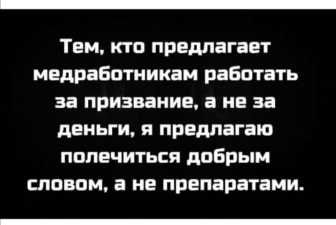 Тем кто предлагает медработникам работать за призвание а не за деньги я предлагаю полечиться добрым словом а не препаратами