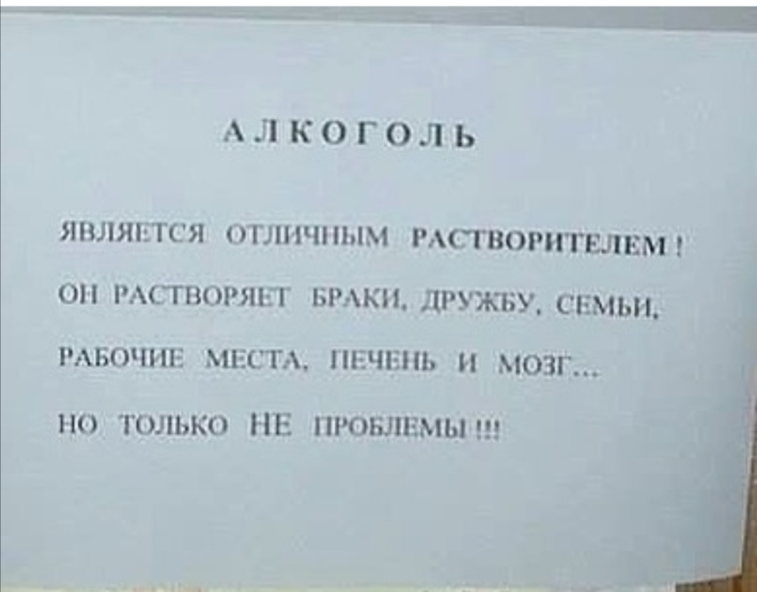 АЛКОГОЛЬ ЯВЛЯЕТСЯ ОТЛИЧНЫМ РАСТВОРНГЕЛЕМ ОП РАСТВОРЯЕТ БРАКИ ДРУЖБУ СЕМЬИ РАБОЧИЕ МЕСТА ПЕЧЕНЬ И МОЗГ НО ТОЛЬКО НЕ ПРОБЛЕМЫ