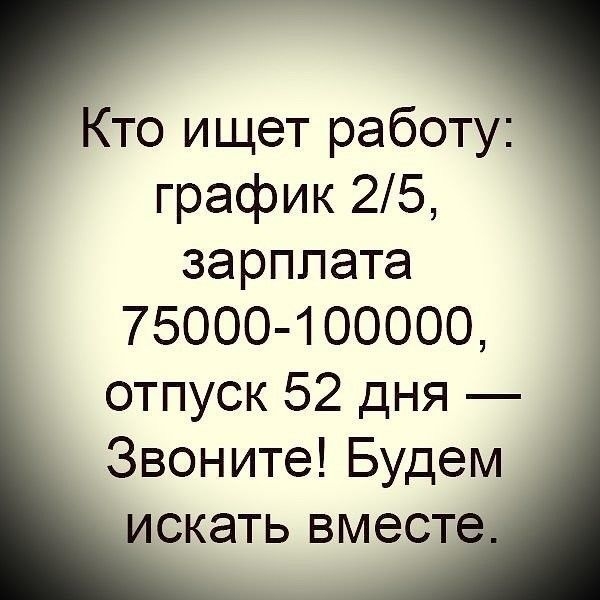 Кто ищет работу график 25 зарплата 75000 100000 отпуск 52 дня Звоните Будем искать вмест