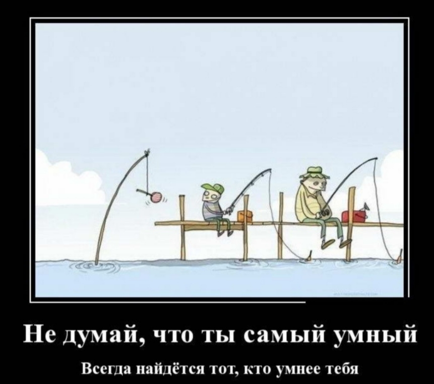 Не думай что ты самый умный Всегда найдётся тот кто умнее тебя