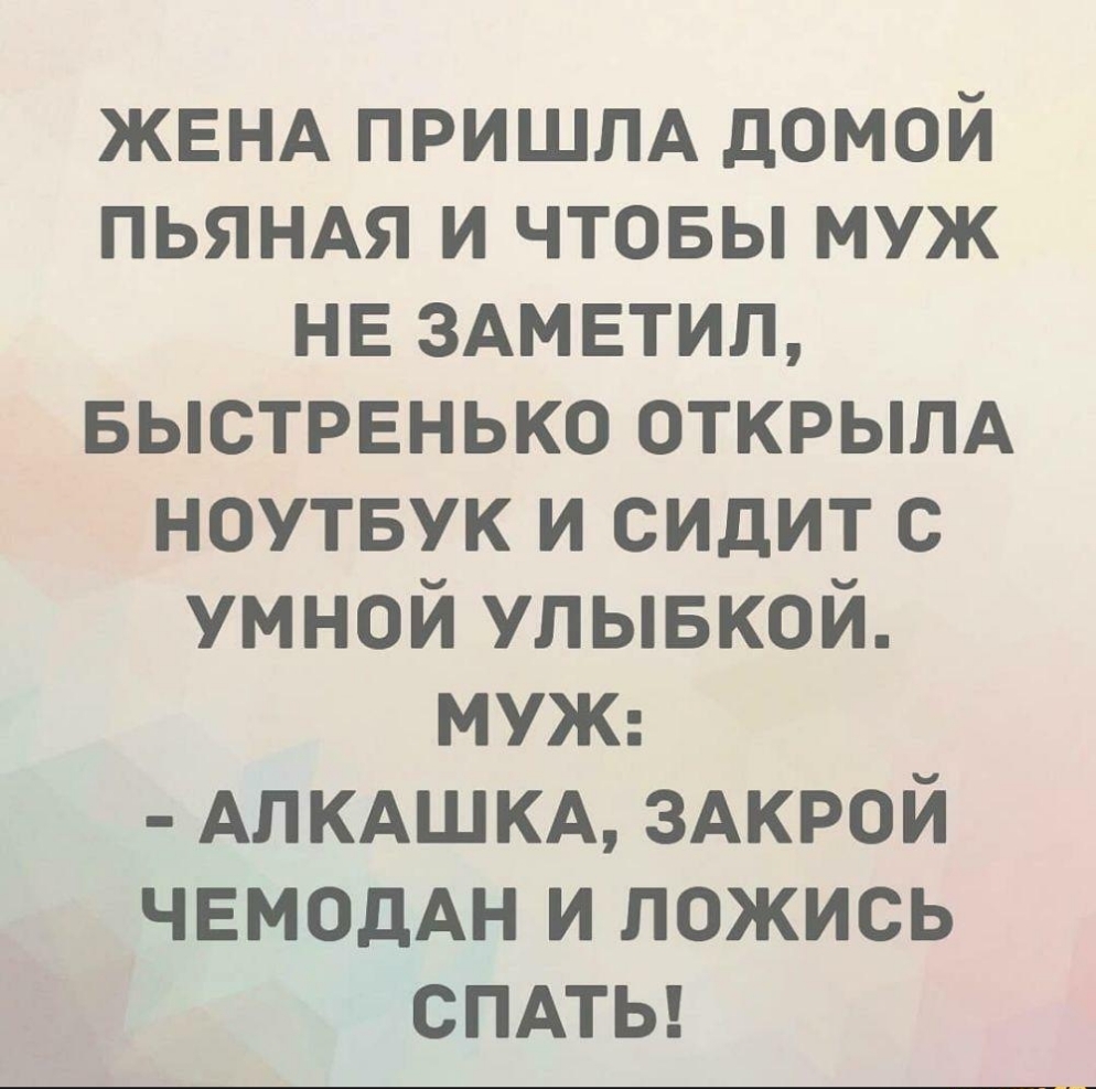 ЖЕНА ПРИШЛА домой ПЬЯНАЯ и чтовы муж НЕ ЗАМЕТИП Быстренько ОТКРЫЛА ноутвук и сидит с умной улывкой МУЖ АЛКАШКА ЗАКРОЙ ЧЕМОДАН и ложись СПАТЬ