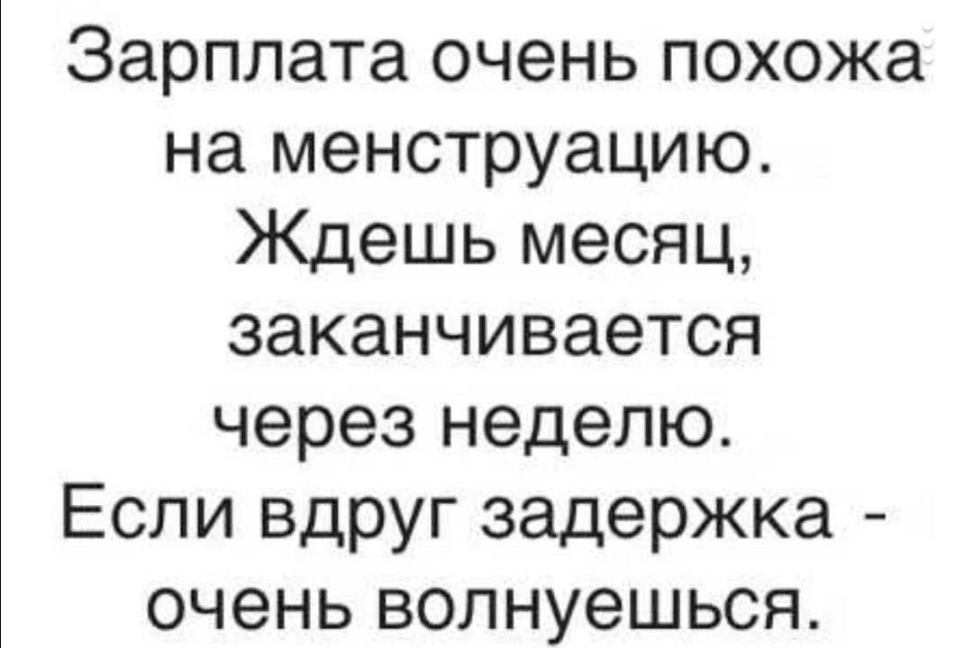 Зарплата очень похожа на менструацию Ждешь месяц заканчивается через неделю Если вдруг задержка очень волнуешься