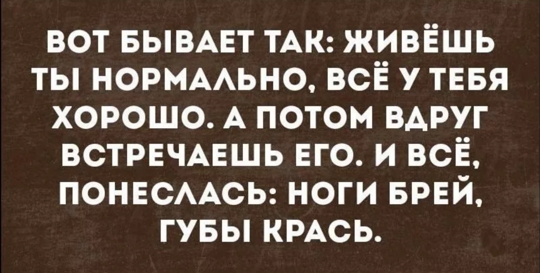 вот БЫВАЕТ ТАК живёшь ты НОРМААЬНО всё У ТЕБЯ хорошо А потом ВАРУГ ВСТРЕЧАЕШЬ ЕГО и ВСЁ ПОНЕСААСЬ ноги БРЕЙ гувы КРАСЬ