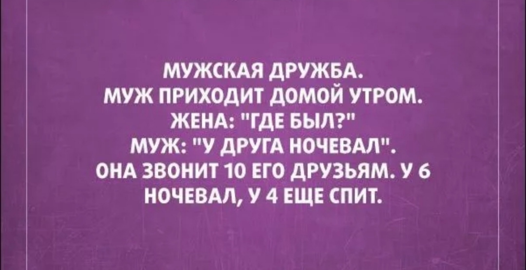 МУЖСКАЯ дРУЖБА МУЖ ПРИХОДИТ дОМОЙ УТРОМ ЖЕНА ГДЕ БЫЛ МУЖ У ДРУГА НОЧЕВАЛ ОНА ЗВОНИТ 10 ЕГО дРУЗЬЯМ У 6 НОЧЕВАЛ У 4 ЕЩЕ СПИТ