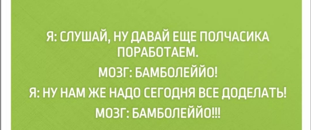 Я СЛУШАЙ ну ДАВАЙ ЕЩЕ ПОЛЧАСИКА ПОРАБОТАЕМ мозг БАМБОЛЕЙЙО Я ну НАМ же нддо сегодня все ДОДЕЛАТЬ МОЗГ БАМБОЛЕЙЙО