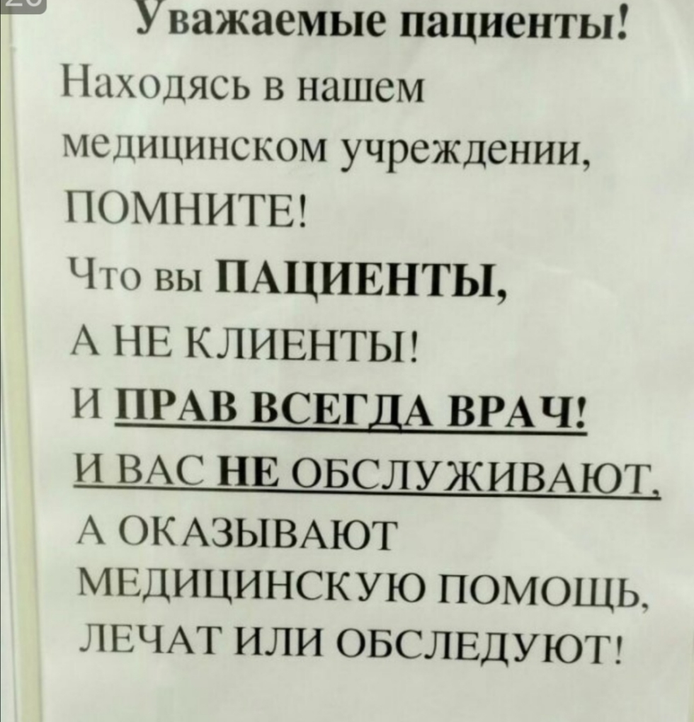 Уважаемые пациенты Находясь в нашем медицинском учреждении ПОМНИТЕ Что вы ПАЦИЕНТЫ А НЕ КЛИЕНТЫ И ПРАВ ВСЕГДА ВРАЧ И ВАС НЕ ОБСЛУЖИВАЮТ А ОК АЗЫВАЮТ МЕДИЦИНСКУЮ ПОМОЩЬ ЛЕЧАТ ИЛИ ОБСЛЕДУЮТ