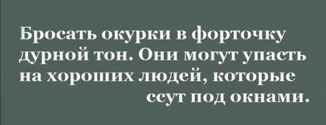 Бросать окурки В форточку дурной тон Они могут упасть на хороших людей которые ссут под окнами