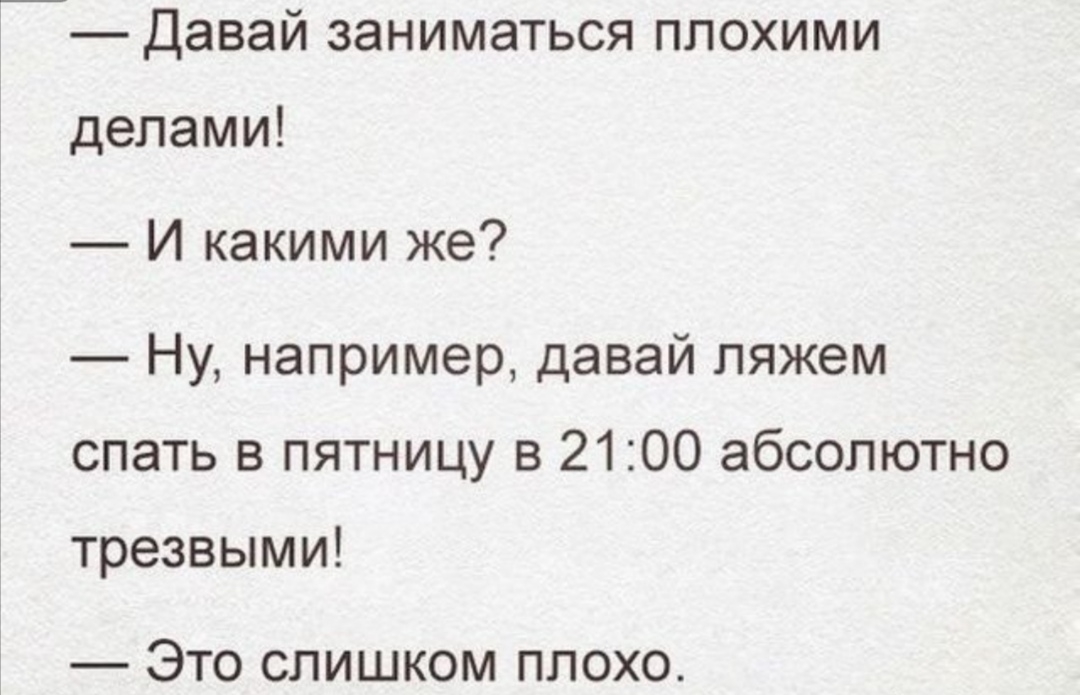 Давай ЗЭНИМЭТЬСЯ ПЛОХИМИ делами И какими же Ну например давай ляжем спать в пятницу в 2100 абсолютно трезвыми ЭТО СЛИШКОМ ПЛОХО