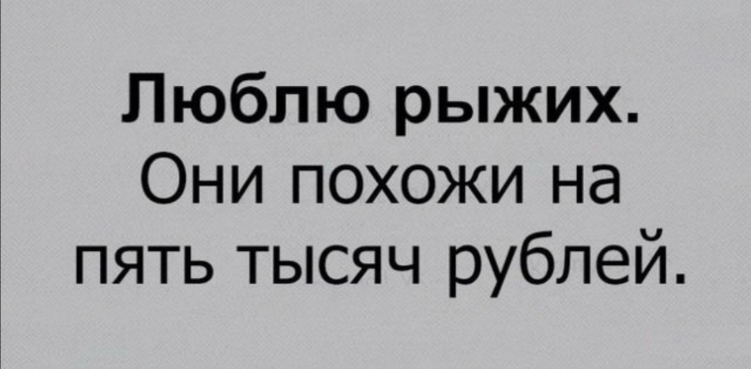 Люблю рыжих Они похожи на пять тысяч рублей