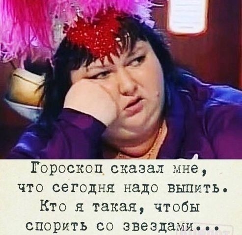 Гороскоп сказал мне что сегодня надо выпить Кто я такая чтобы спорить со звездами