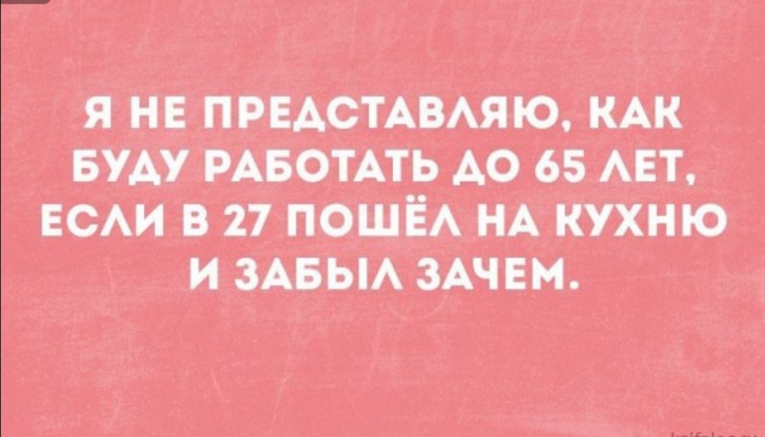 Я НЕ ПРЕАСТАВАЯЮ КАК БУАУ РАБОТАТЬ АО 65 АЕТ ЕСАИ В 27 ПОШЁА НА КУХНЮ И ЗАБЫА ЗАЧЕМ