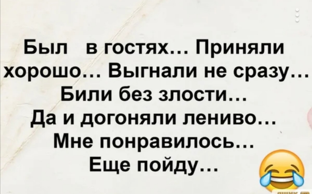 Был в гостях Приняли хорошо Выгнали не сразу Били без злости Да и догоняли лениво Мне понравилось Еще пойду