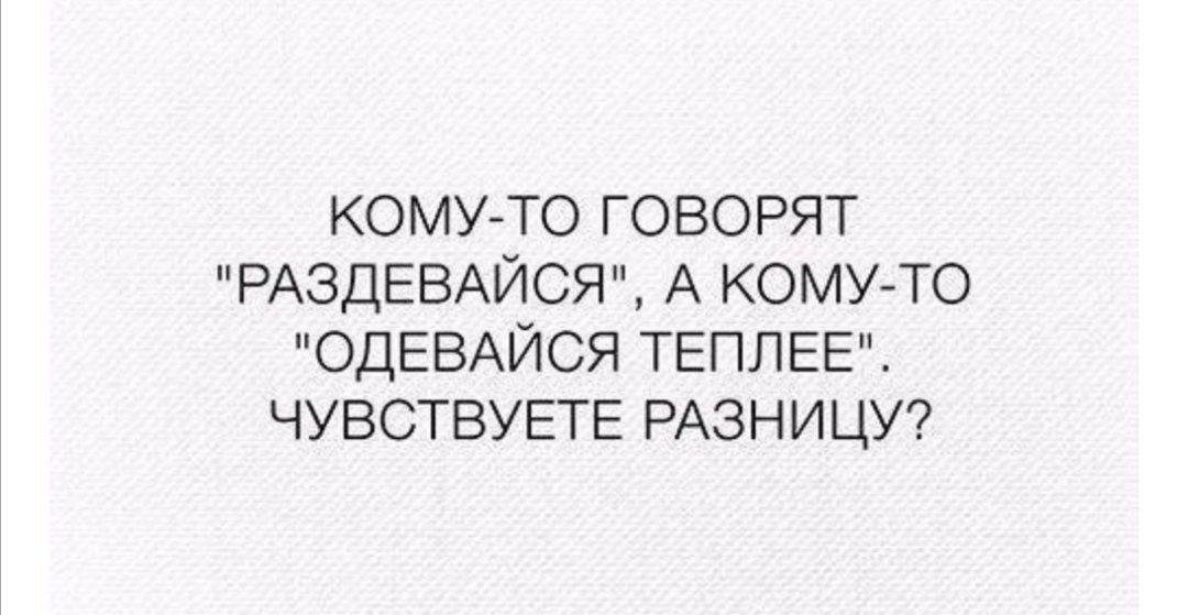 КОМУ ТО ГОВОРЯТ РАЗДЕВАЙСЯ А КОМУ ТО ОДЕВАЙСЯ ТЕПЛЕЕ ЧУВСТВУЕТЕ РАЗНИЦУ