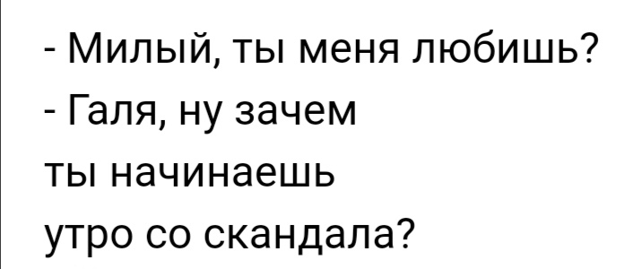 Милый ты меня любишь Галя ну зачем ты начинаешь утро со скандала