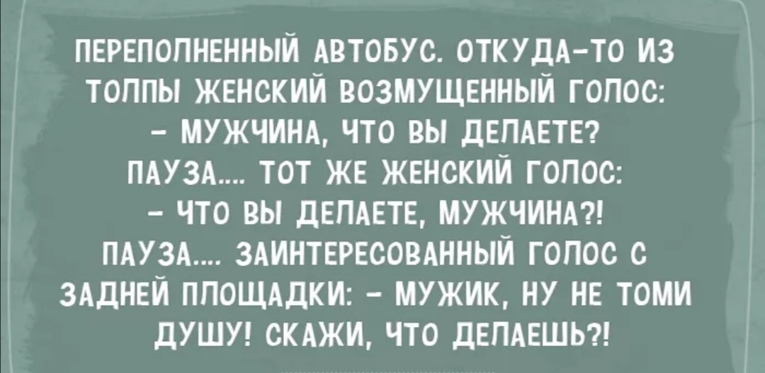 переполненный АВТОБУС ОТКУДА ТО из толпы женский возмущенный гопос МУЖЧИНА что вы депдетет ПАУЗА тот же женский голос что вы демете мужчин ПАУЗА ЗАИНТЕРЕСОВАННЫЙ голос с ЗАДНЕЙ ППОЩАДКИ мужик ну не томи ДУШУ скджи что депдешьч