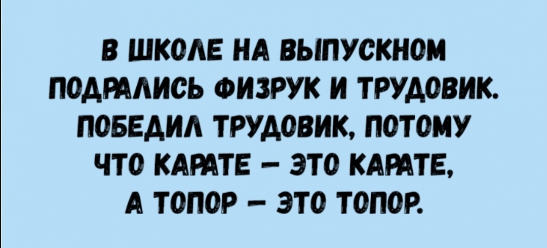 В ШКОАЕ НА ВЫПУСКНОМ ПОАРААИОЬ ФИЗРУК И ТРУДОВИК ПОБЕАИА ТРУДОВИК ПОТОМУ ЧТО КАРАТЕ ЭТО КАРАТЕ А ТОПОР ЭТО ТОПОР