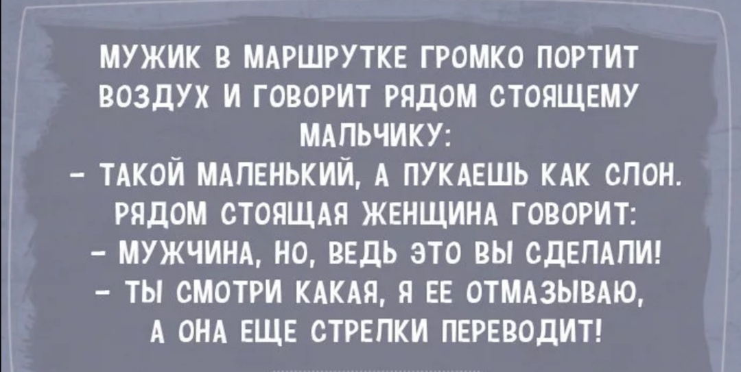 МУЖИК В МАРШРУТКЕ ГРОМКО ПОРТИТ ВОЗДУХ И ГОВОРИТ РЯДОМ СТОЯЩЕМУ МАПЬЧИКУ ТАКОЙ мдпвнький А ПУКАЕШЬ КАК спон РЯДОМ СТОЯЩАЯ ЖЕНЩИНА ГОВОРИТ МУЖЧИНА НО ВЕДЬ ЭТО ВЫ СДЕПАПИ ТЫ СМОТРИ КАКАЯ Я ЕЕ 0ТМА3ЫВАЮ А ОНА ЕЩЕ СТРЕПКИ ПЕРЕВОДИТ